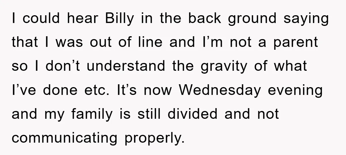 I could hear Billy in the back ground saying that I was out of line and I’m not a parent so I don’t understand the gravity of what I’ve done...