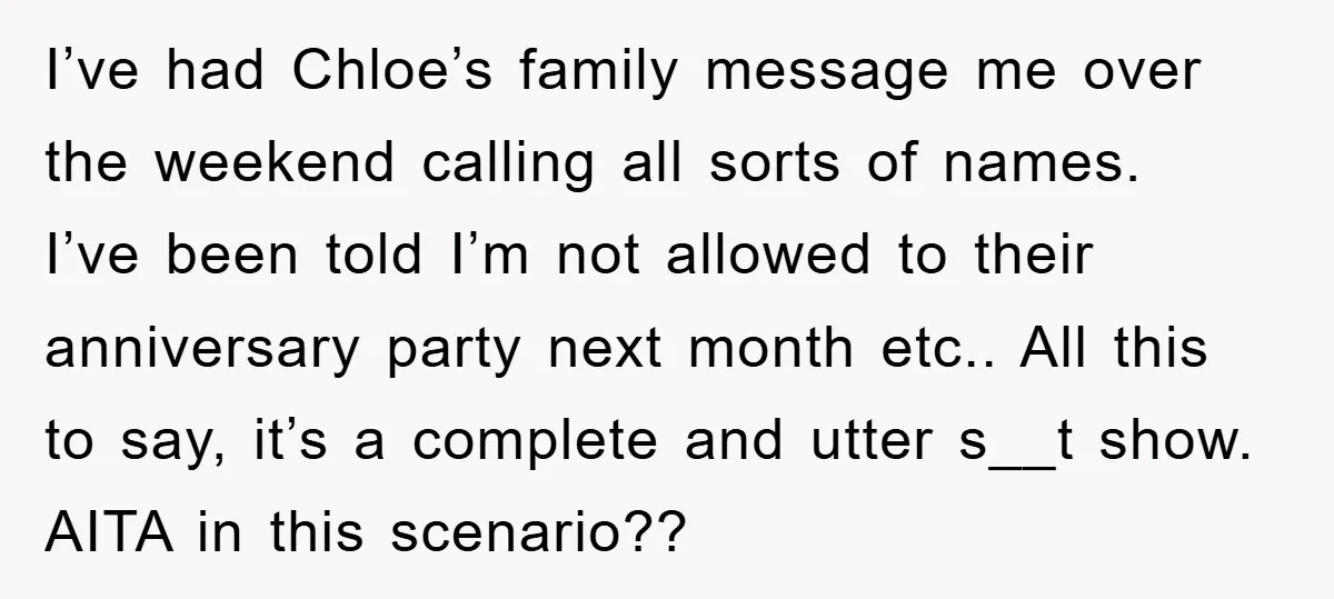 I’ve had Chloe’s family message me over the weekend calling all sorts of names. I’ve been told I’m not allowed to their anniversary party next month etc.. All this to...