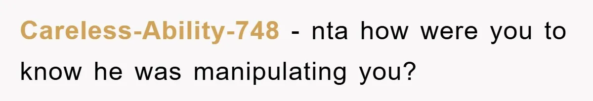 Careless-Ability-748 − nta how were you to know he was manipulating you?