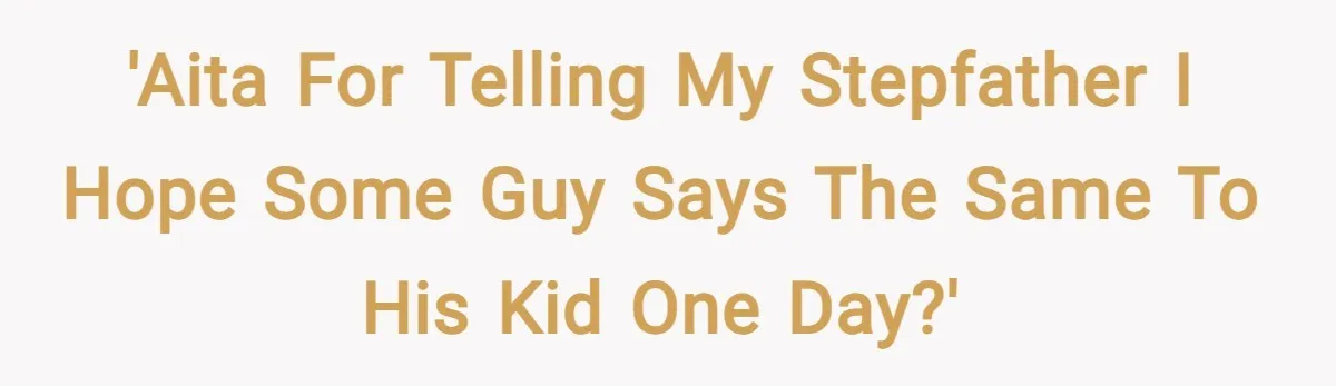 'AITA for telling my stepfather I hope some guy says the same to his kid one day?'