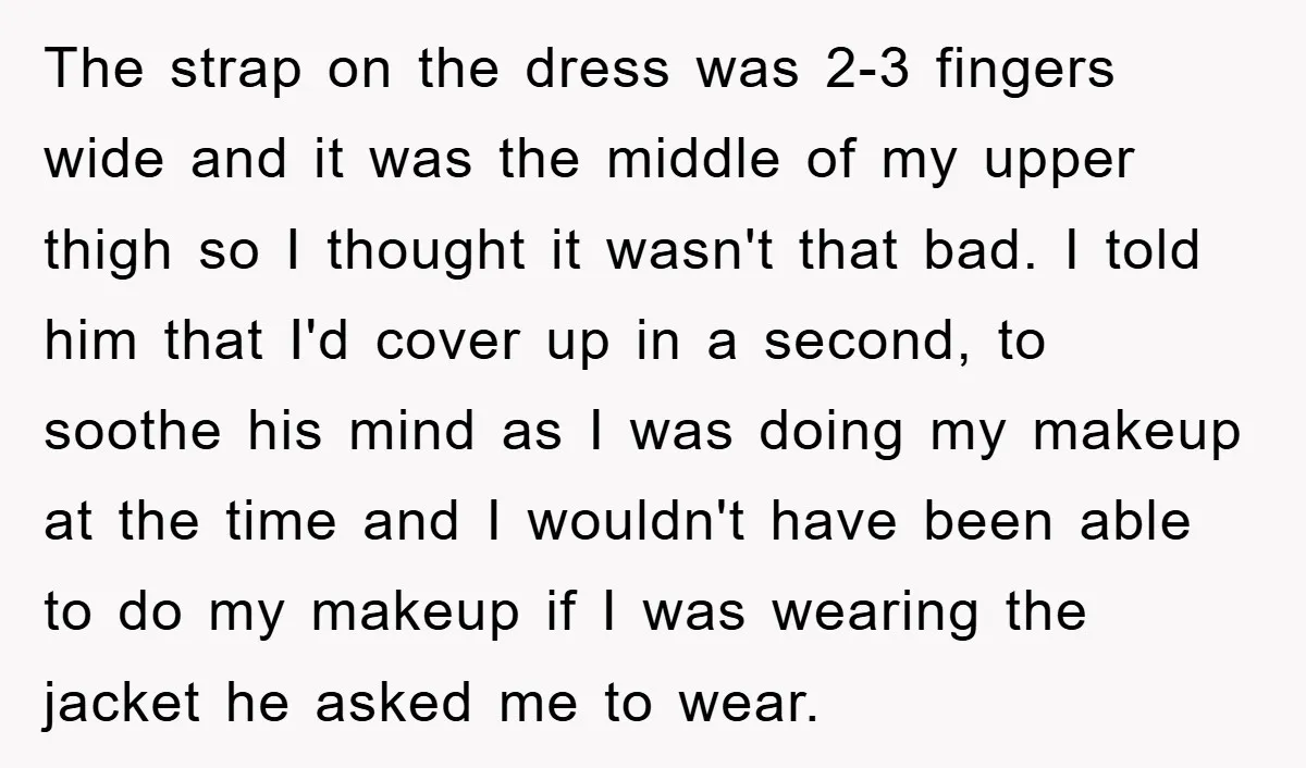 The strap on the dress was 2-3 fingers wide and it was the middle of my upper thigh so I thought it wasn't that bad. I told him that I'd...