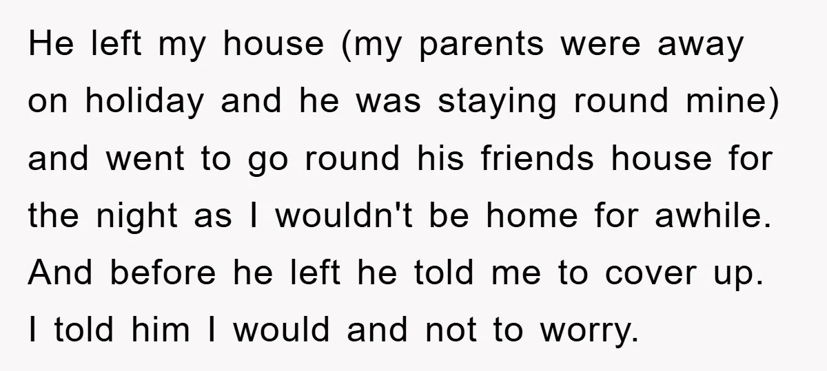 He left my house (my parents were away on holiday and he was staying round mine) and went to go round his friends house for the night as I wouldn't...