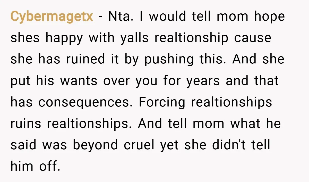 Cybermagetx − Nta. I would tell mom hope shes happy with yalls realtionship cause she has ruined it by pushing this. And she put his wants over you for years...