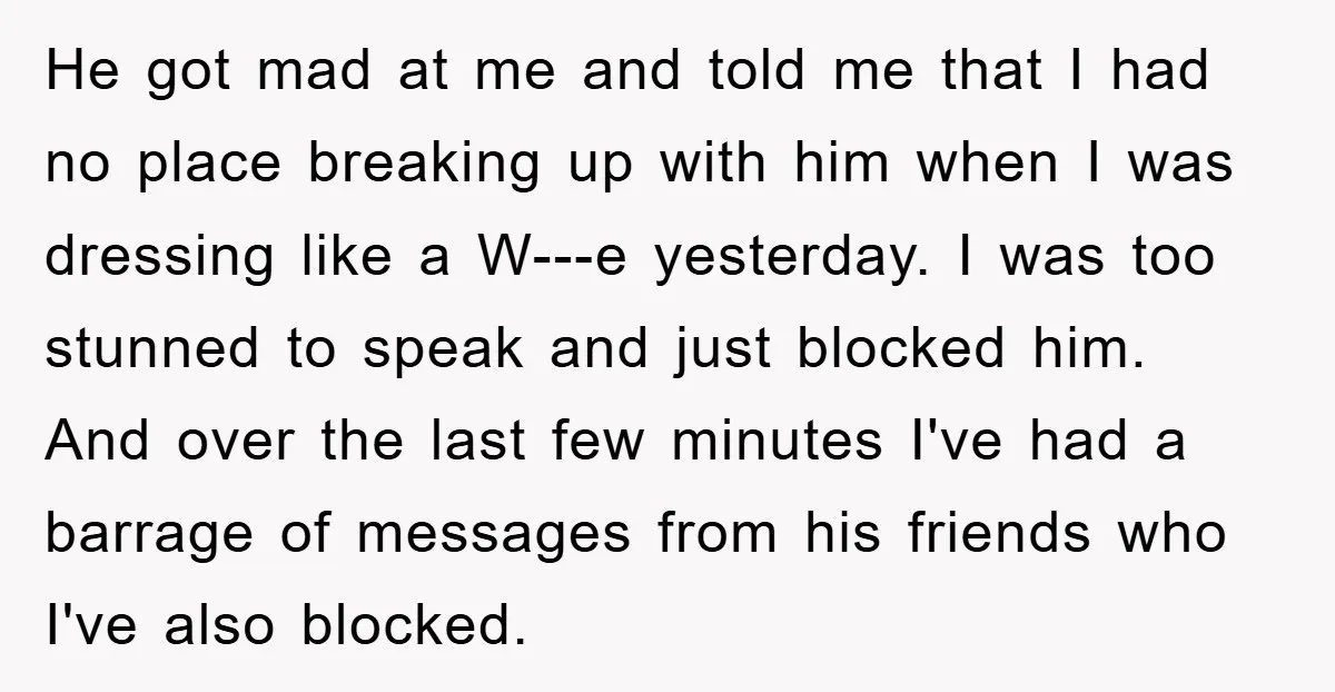 He got mad at me and told me that I had no place breaking up with him when I was dressing like a W---e yesterday. I was too stunned to...