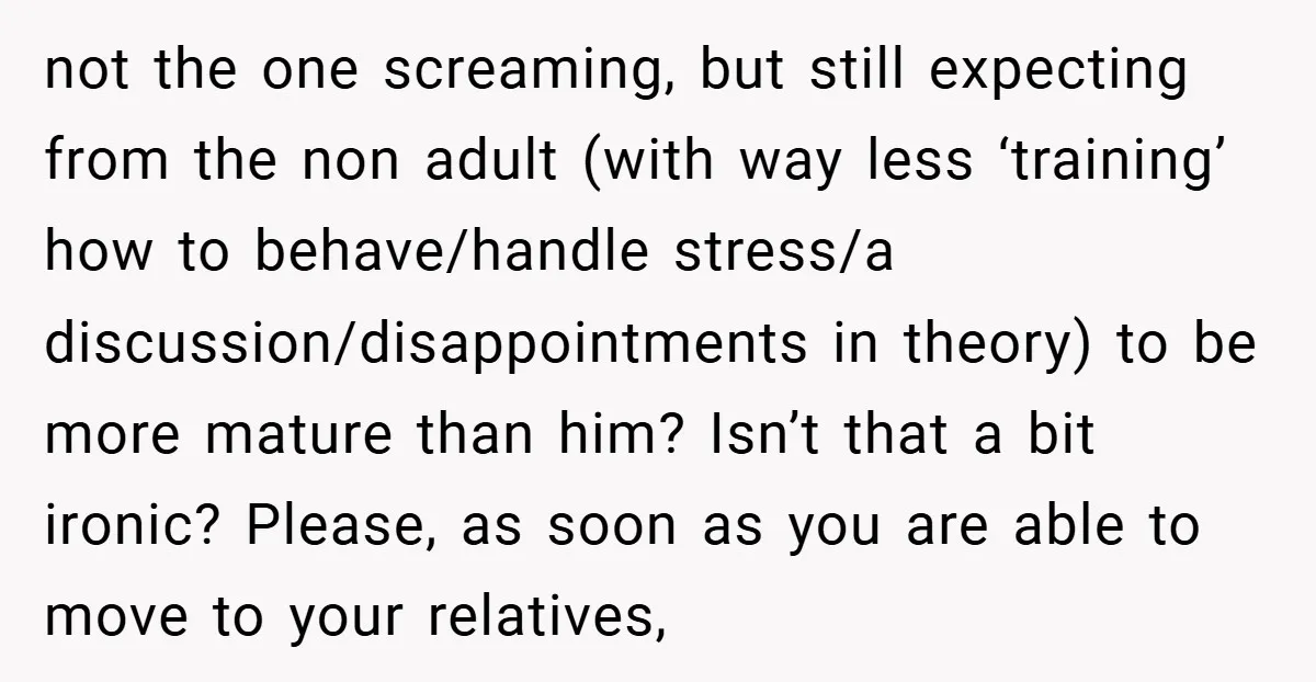 not the one screaming, but still expecting from the non adult (with way less ‘training’ how to behave/handle stress/a discussion/disappointments in theory) to be more mature than him? Isn’t that...