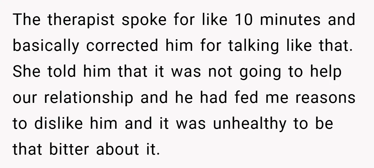 The therapist spoke for like 10 minutes and basically corrected him for talking like that. She told him that it was not going to help our relationship and he had...