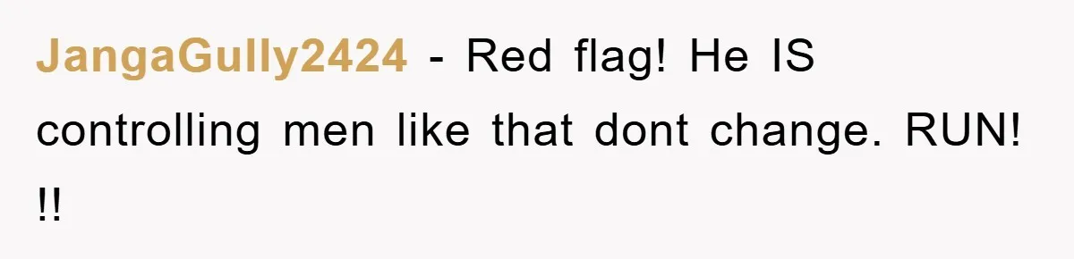 JangaGully2424 − Red flag! He IS controlling men like that dont change. RUN! !!