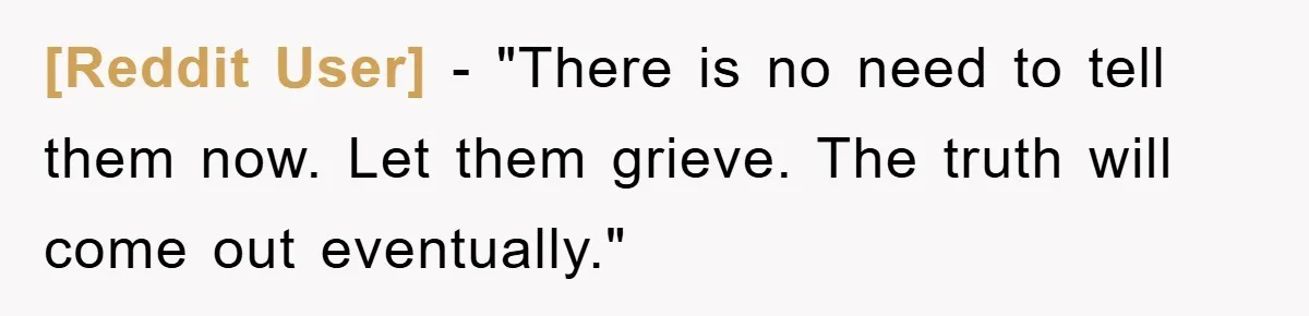 [Reddit User] - "There is no need to tell them now. Let them grieve. The truth will come out eventually."
