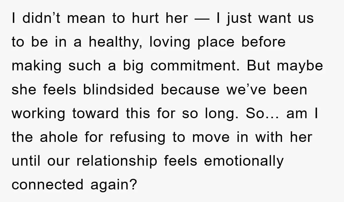I didn’t mean to hurt her — I just want us to be in a healthy, loving place before making such a big commitment. But maybe she feels blindsided because...
