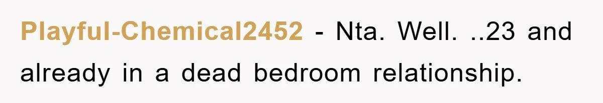 Playful-Chemical2452 − Nta. Well. ..23 and already in a dead bedroom relationship.