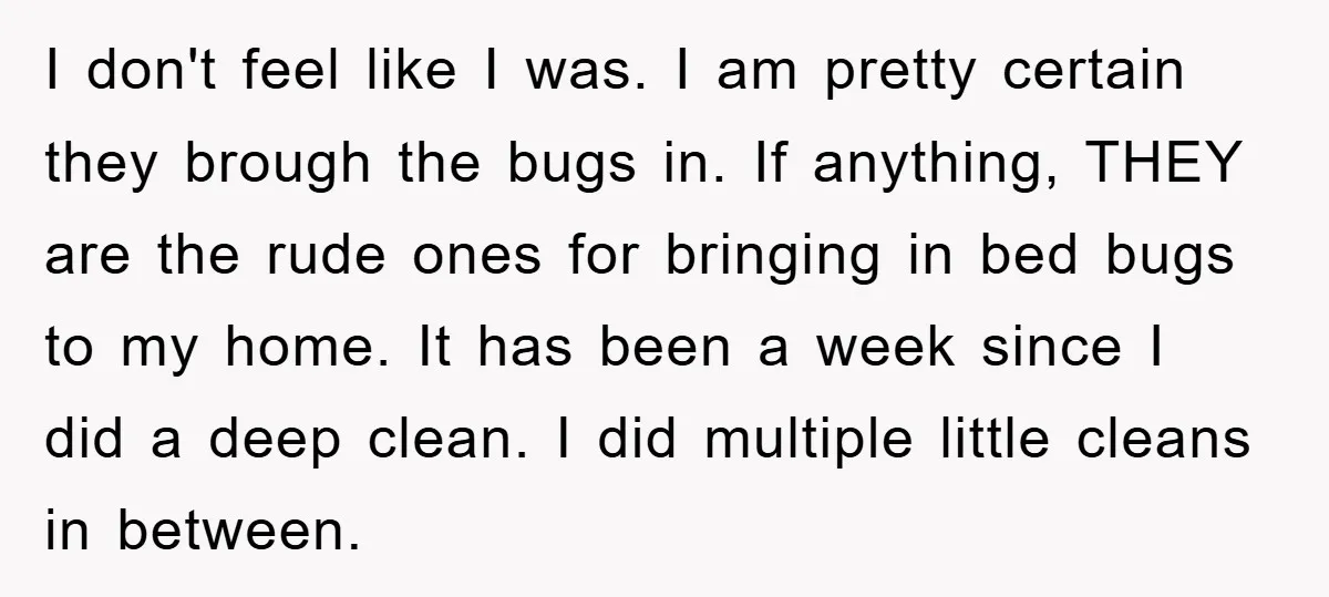 I don't feel like I was. I am pretty certain they brough the bugs in. If anything, THEY are the rude ones for bringing in bed bugs to my home....