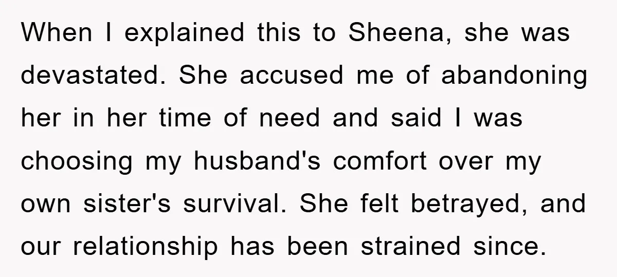 When I explained this to Sheena, she was devastated. She accused me of abandoning her in her time of need and said I was choosing my husband's comfort over my...