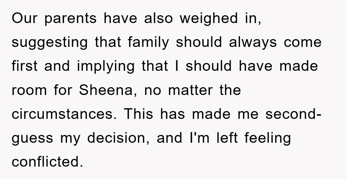 Our parents have also weighed in, suggesting that family should always come first and implying that I should have made room for Sheena, no matter the circumstances. This has made...