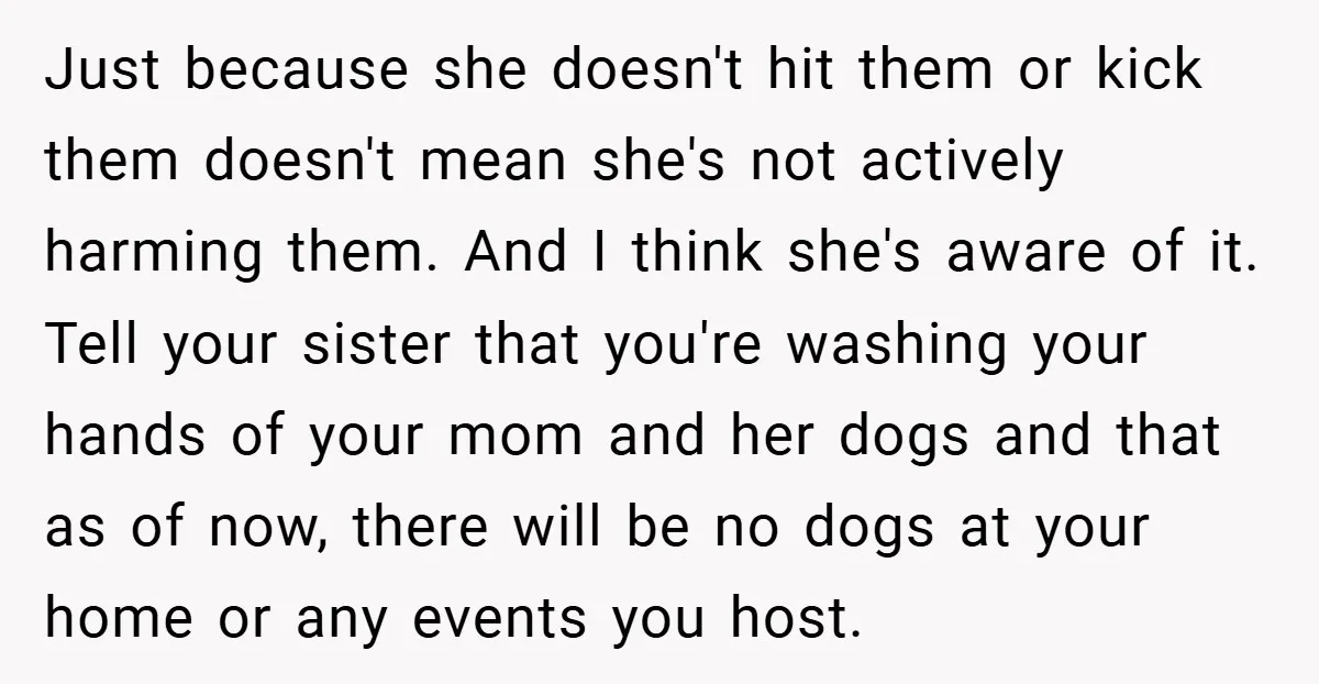 Just because she doesn't hit them or kick them doesn't mean she's not actively harming them. And I think she's aware of it. Tell your sister that you're washing your...