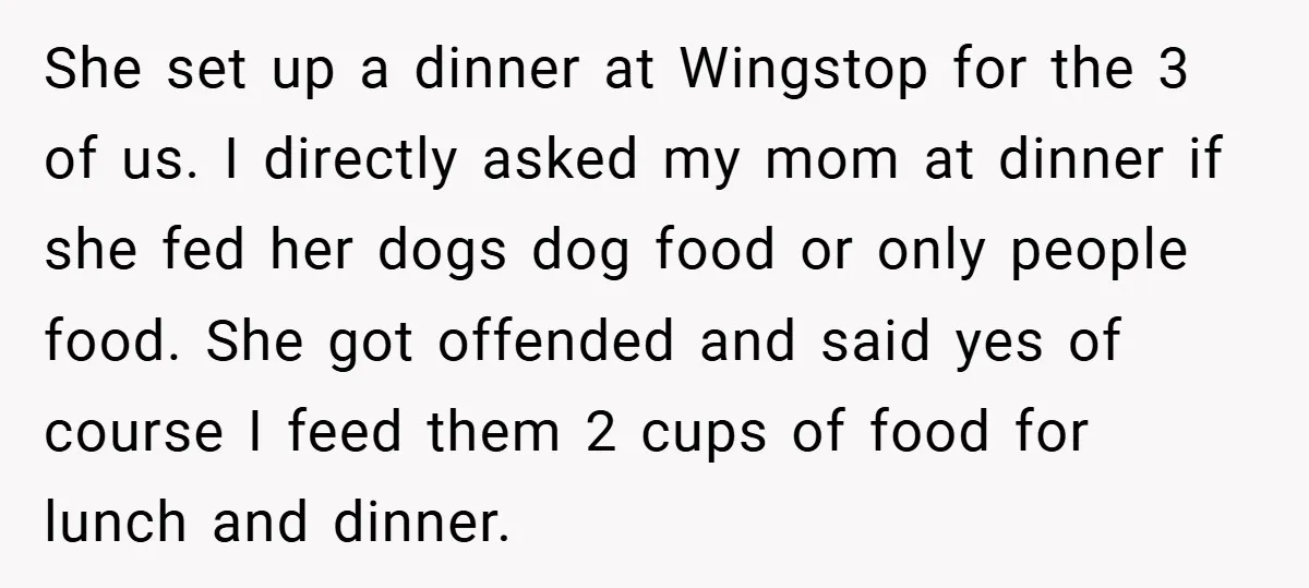 She set up a dinner at Wingstop for the 3 of us. I directly asked my mom at dinner if she fed her dogs dog food or only people food....