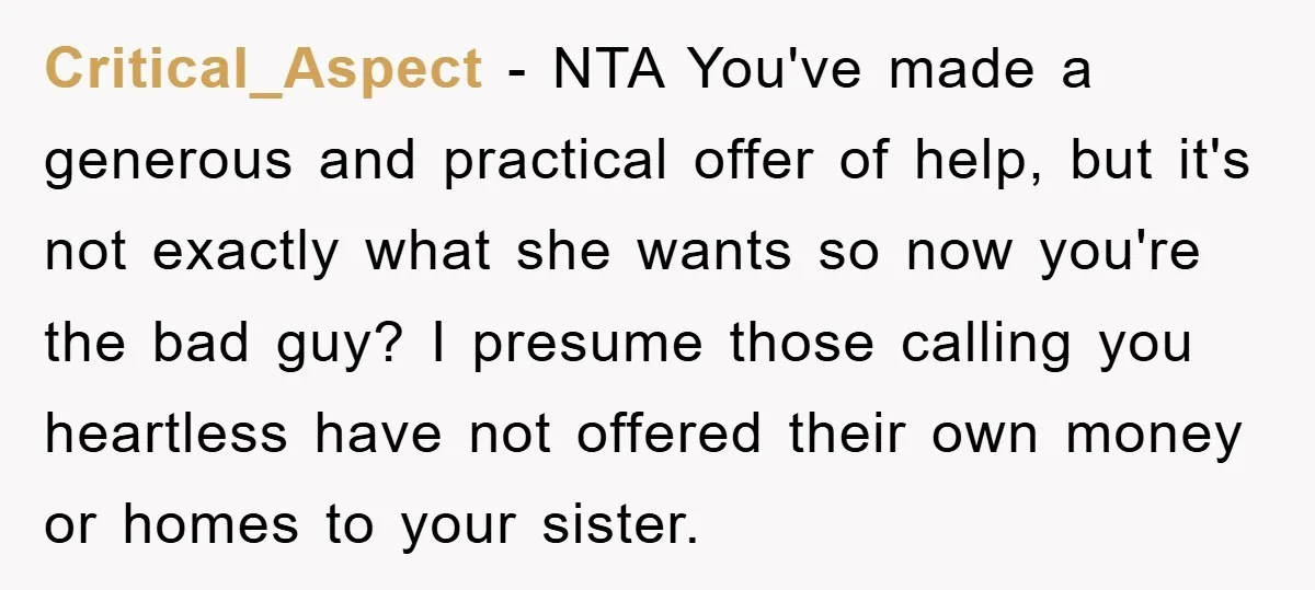 Critical_Aspect − NTA You've made a generous and practical offer of help, but it's not exactly what she wants so now you're the bad guy? I presume those calling you...