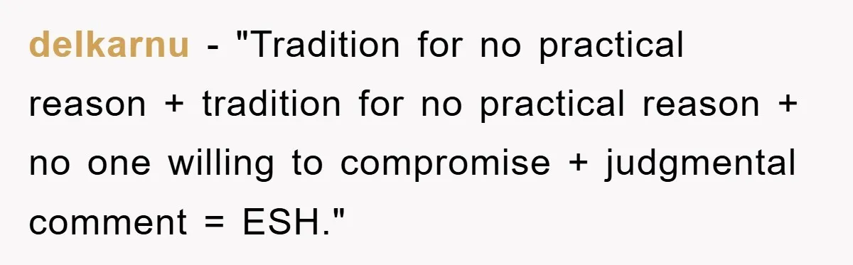 delkarnu - "Tradition for no practical reason + tradition for no practical reason + no one willing to compromise + judgmental comment = ESH."