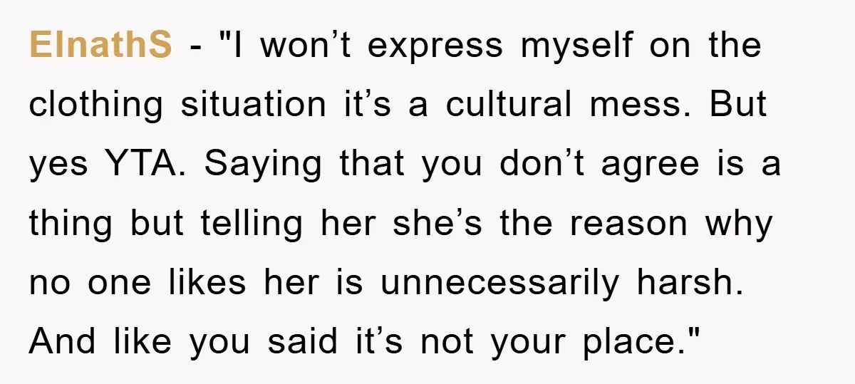 ElnathS - "I won’t express myself on the clothing situation it’s a cultural mess. But yes YTA. Saying that you don’t agree is a thing but telling her she’s the...