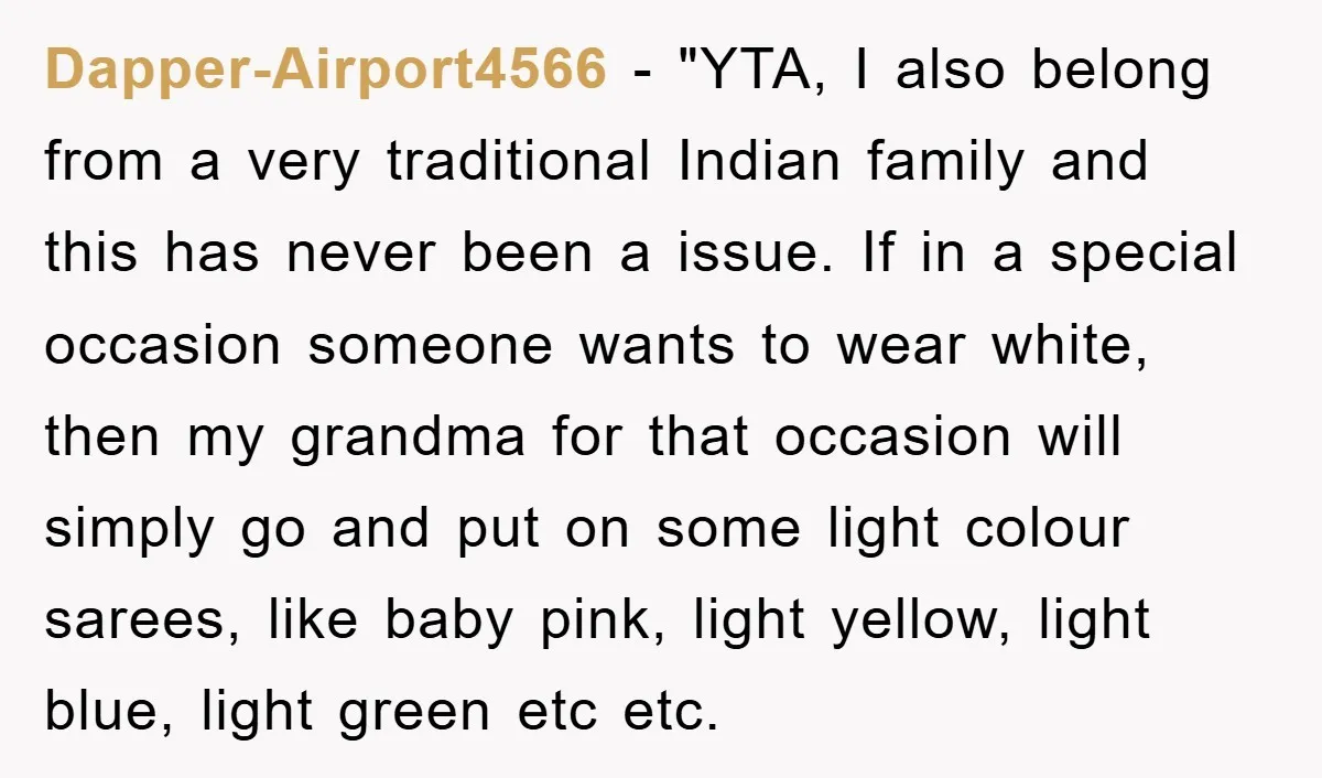 Dapper-Airport4566 - "YTA, I also belong from a very traditional Indian family and this has never been a issue. If in a special occasion someone wants to wear white, then...