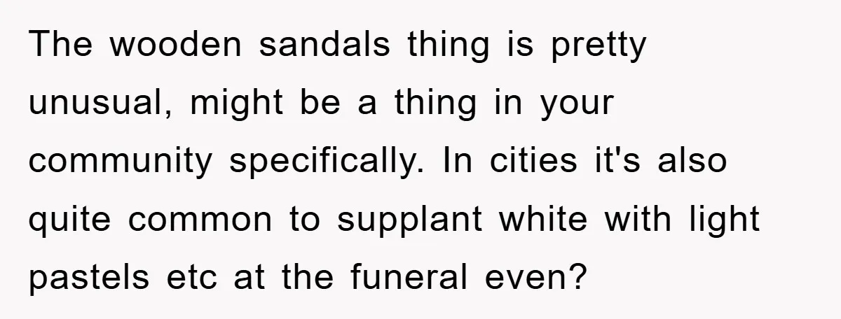 The wooden sandals thing is pretty unusual, might be a thing in your community specifically. In cities it's also quite common to supplant white with light pastels etc at the...