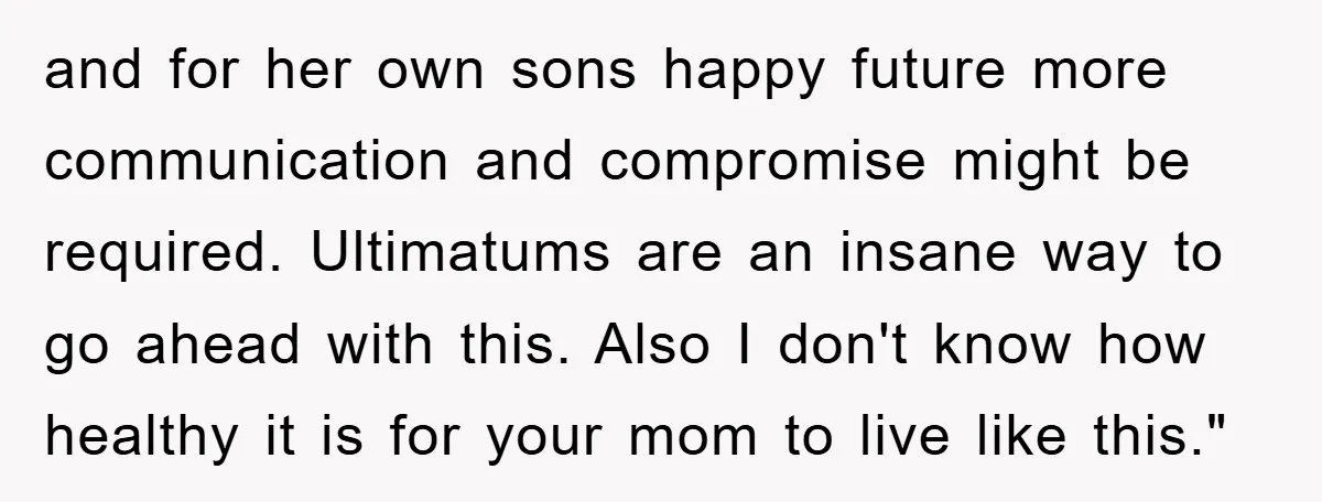 and for her own sons happy future more communication and compromise might be required. Ultimatums are an insane way to go ahead with this. Also I don't know how healthy...