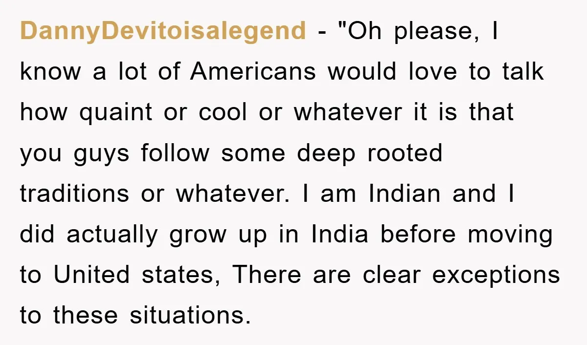 DannyDevitoisalegend - "Oh please, I know a lot of Americans would love to talk how quaint or cool or whatever it is that you guys follow some deep rooted traditions...