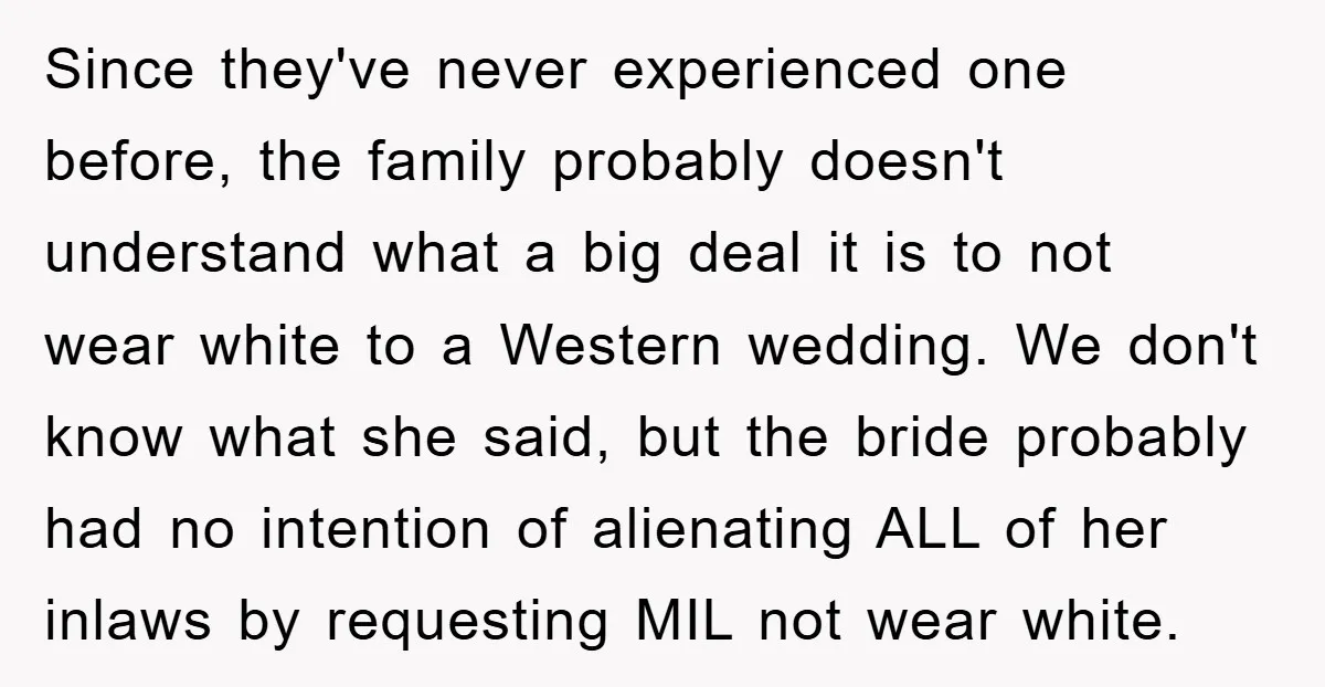 Since they've never experienced one before, the family probably doesn't understand what a big deal it is to not wear white to a Western wedding. We don't know what she...