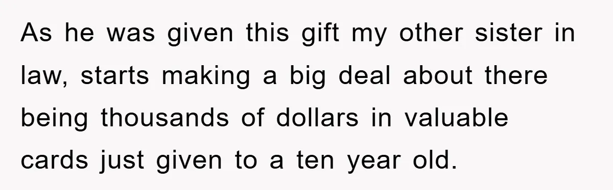As he was given this gift my other sister in law, starts making a big deal about there being thousands of dollars in valuable cards just given to a ten...