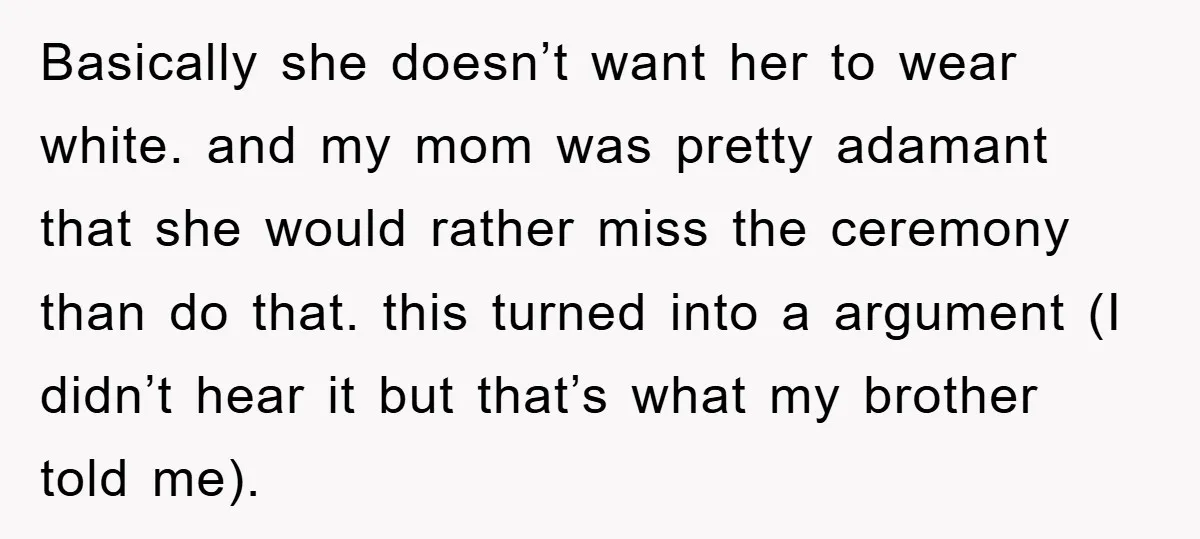 Basically she doesn’t want her to wear white. and my mom was pretty adamant that she would rather miss the ceremony than do that. this turned into a argument (I...