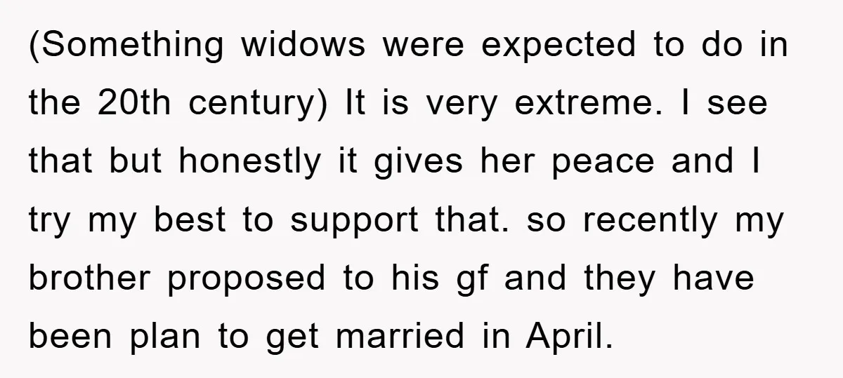 (Something widows were expected to do in the 20th century) It is very extreme. I see that but honestly it gives her peace and I try my best to support...