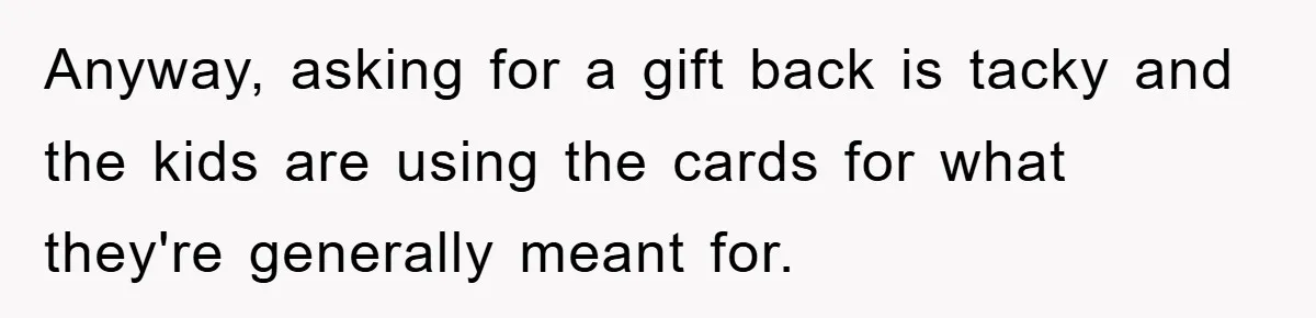 Anyway, asking for a gift back is tacky and the kids are using the cards for what they're generally meant for.