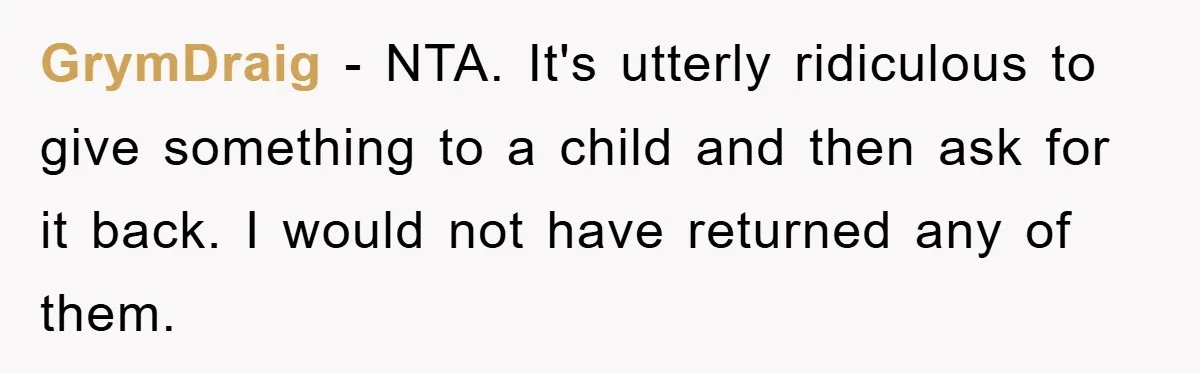 GrymDraig − NTA. It's utterly ridiculous to give something to a child and then ask for it back. I would not have returned any of them.