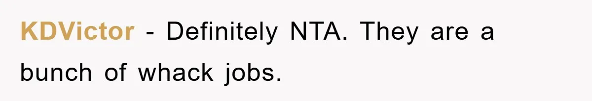 KDVictor − Definitely NTA. They are a bunch of whack jobs.