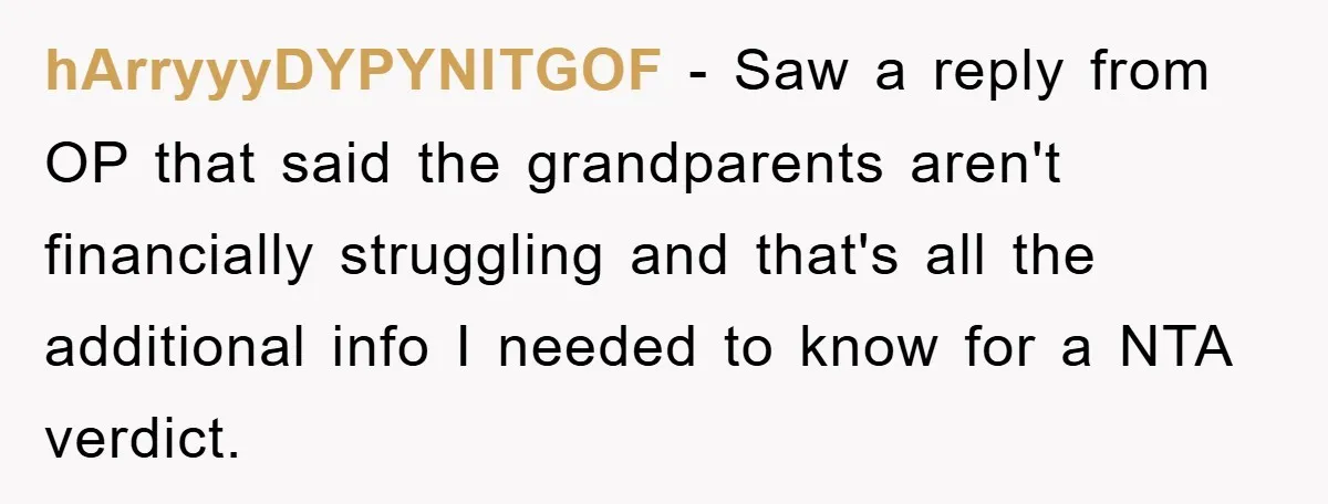 hArryyyDYPYNITGOF − Saw a reply from OP that said the grandparents aren't financially struggling and that's all the additional info I needed to know for a NTA verdict.