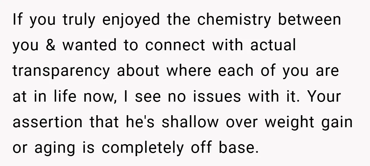 If you truly enjoyed the chemistry between you & wanted to connect with actual transparency about where each of you are at in life now, I see no issues with...