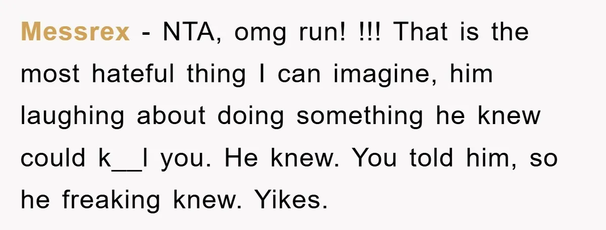 Messrex − NTA, omg run! !!! That is the most hateful thing I can imagine, him laughing about doing something he knew could k__l you. He knew. You told him,...