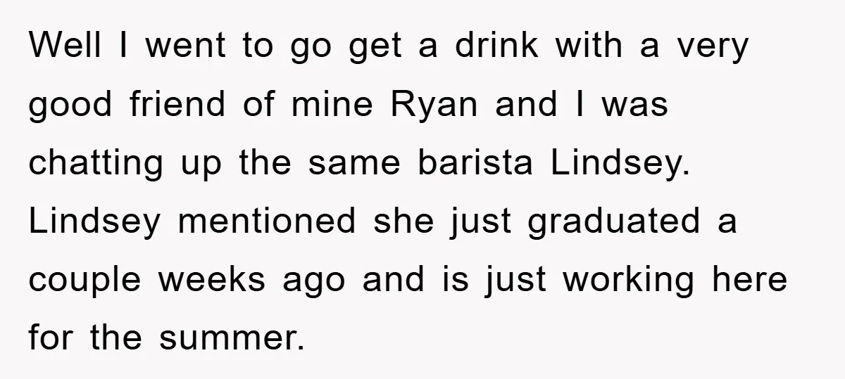Well I went to go get a drink with a very good friend of mine Ryan and I was chatting up the same barista Lindsey. Lindsey mentioned she just graduated...
