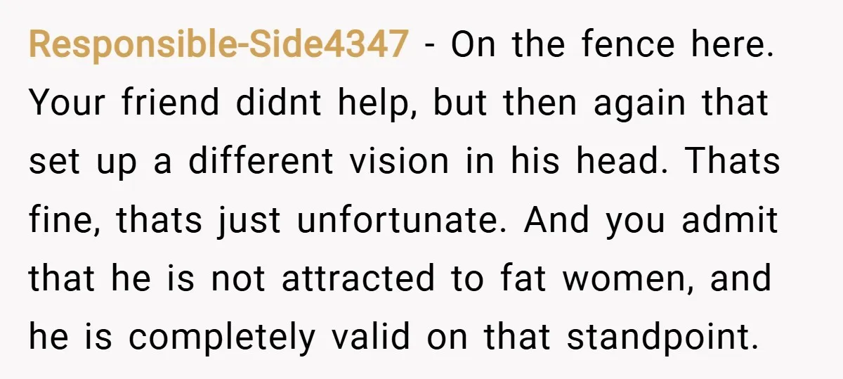 Responsible-Side4347 − On the fence here. Your friend didnt help, but then again that set up a different vision in his head. Thats fine, thats just unfortunate. And you admit...