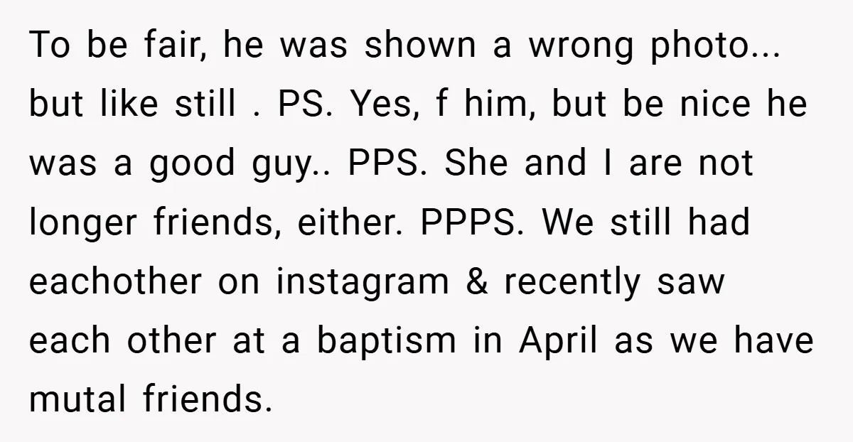 To be fair, he was shown a wrong photo... but like still . PS. Yes, f him, but be nice he was a good guy.. PPS. She and I are...