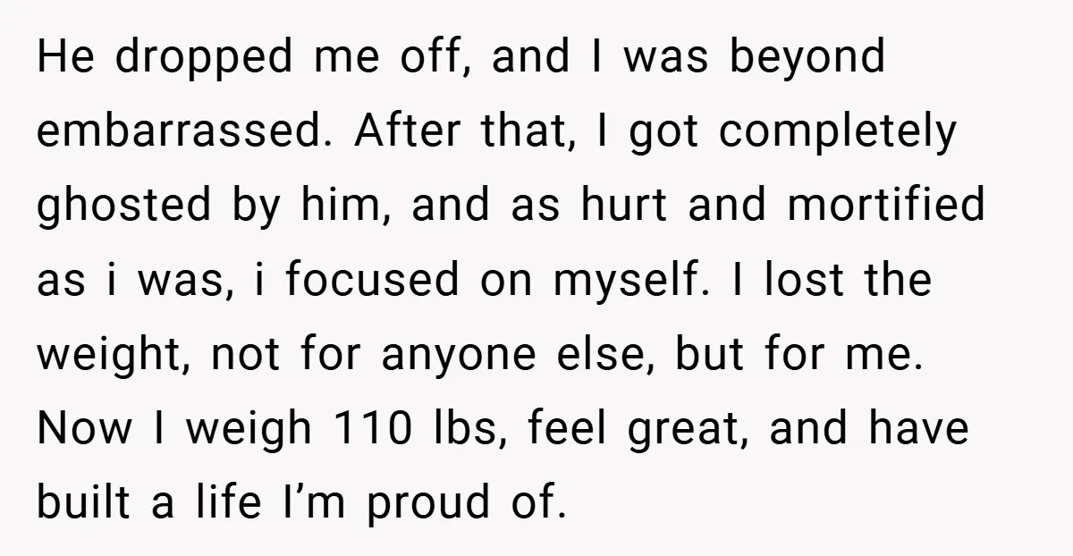 He dropped me off, and I was beyond embarrassed. After that, I got completely ghosted by him, and as hurt and mortified as i was, i focused on myself. I...