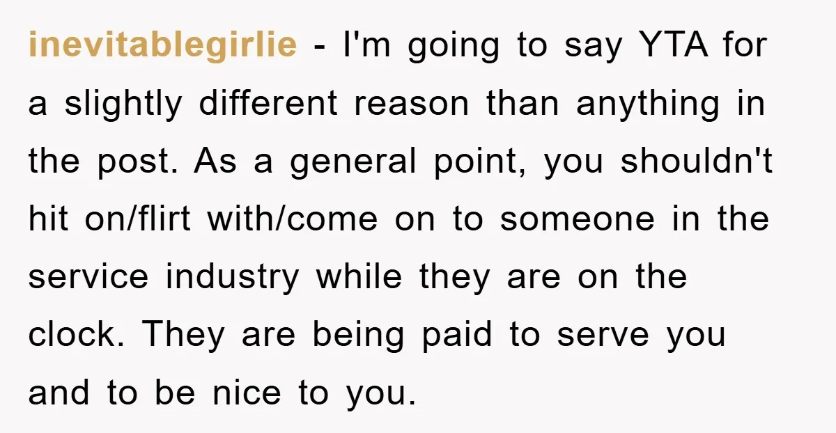 inevitablegirlie − I'm going to say YTA for a slightly different reason than anything in the post. As a general point, you shouldn't hit on/flirt with/come on to someone in...