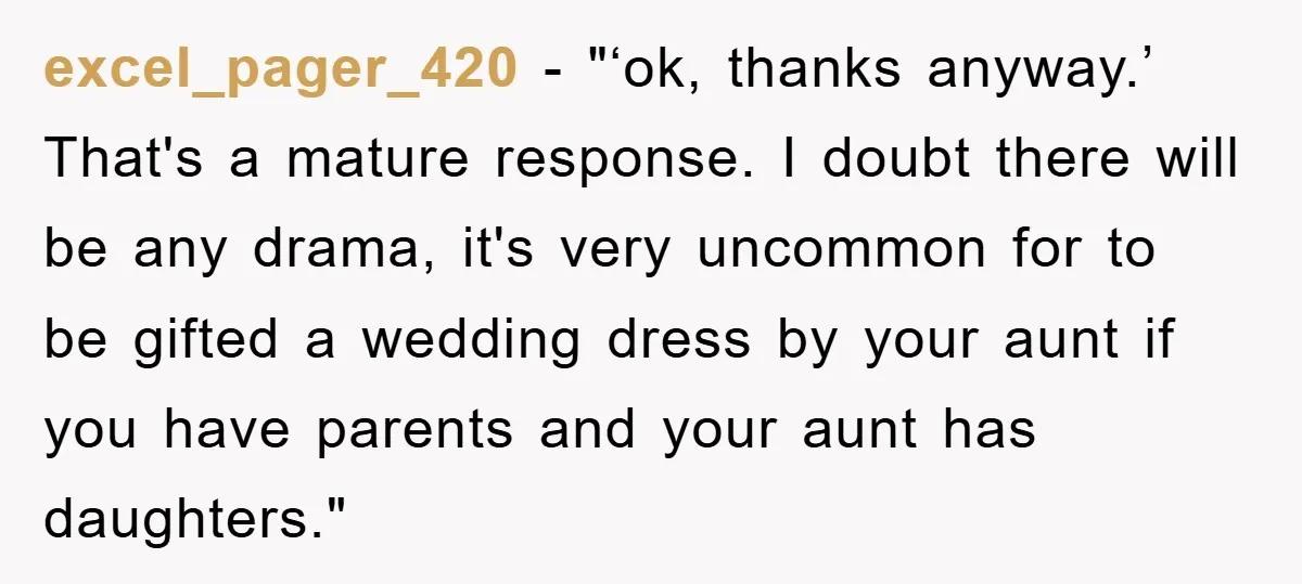 excel_pager_420 - "‘ok, thanks anyway.’ That's a mature response. I doubt there will be any drama, it's very uncommon for to be gifted a wedding dress by your aunt if...