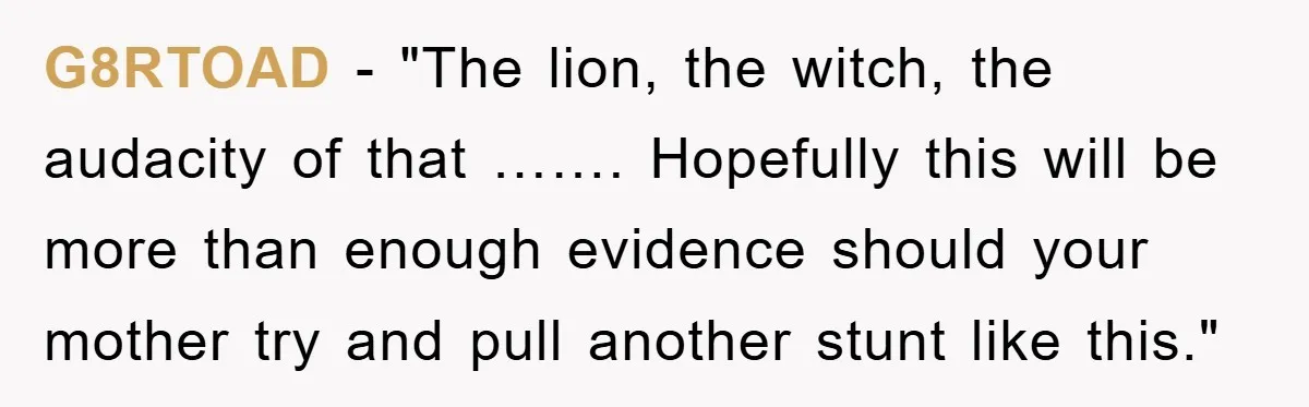 G8RTOAD - "The lion, the witch, the audacity of that ……. Hopefully this will be more than enough evidence should your mother try and pull another stunt like this."