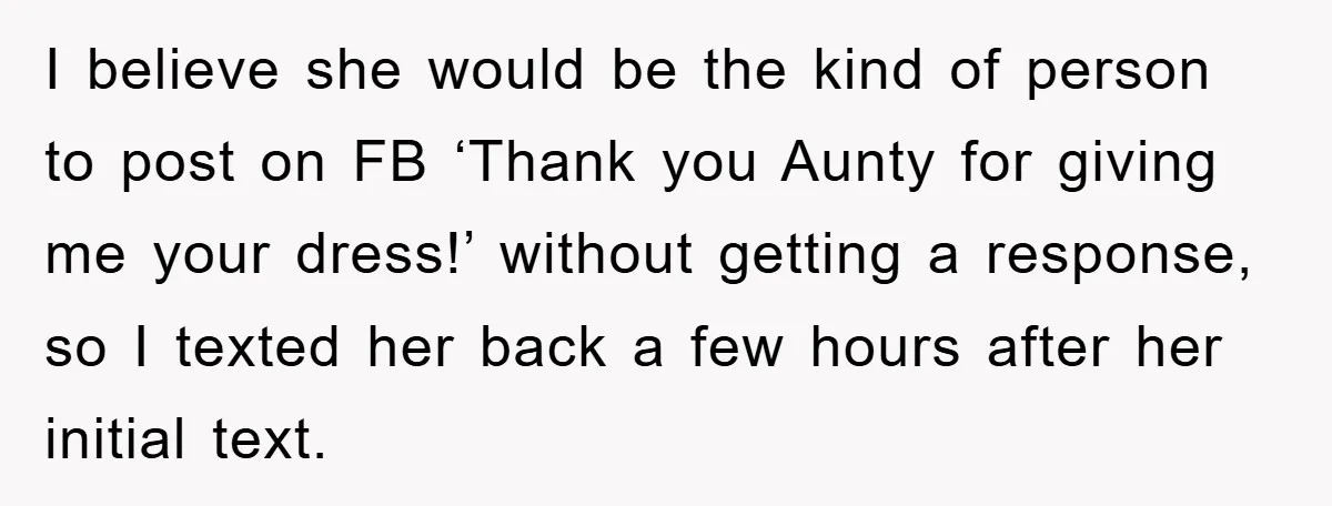 I believe she would be the kind of person to post on FB ‘Thank you Aunty for giving me your dress!’ without getting a response, so I texted her back...
