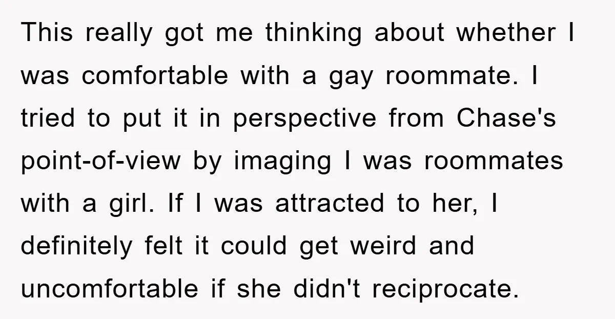 This really got me thinking about whether I was comfortable with a gay roommate. I tried to put it in perspective from Chase's point-of-view by imaging I was roommates with...