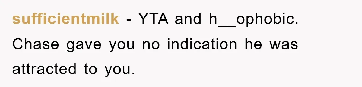 sufficientmilk − YTA and h__ophobic. Chase gave you no indication he was attracted to you.