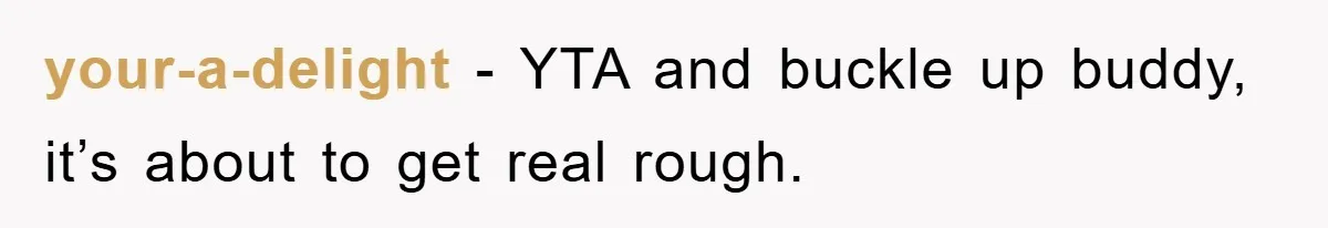 your-a-delight − YTA and buckle up buddy, it’s about to get real rough.