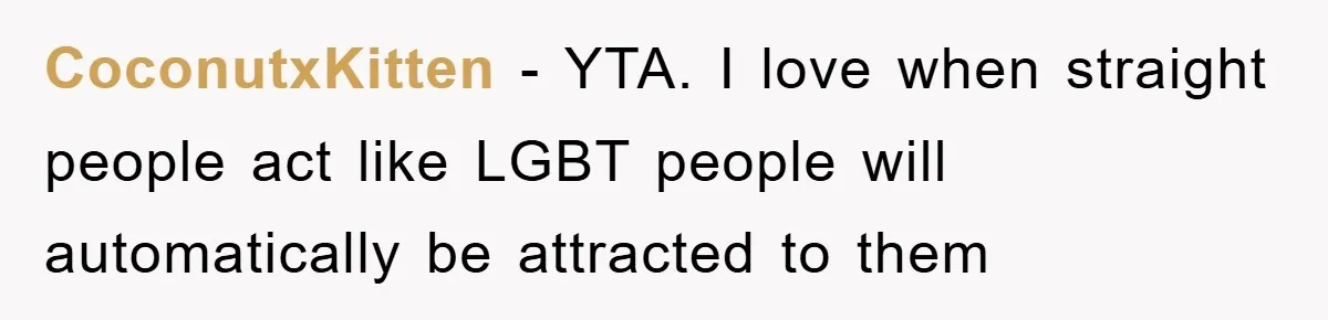 CoconutxKitten − YTA. I love when straight people act like LGBT people will automatically be attracted to them