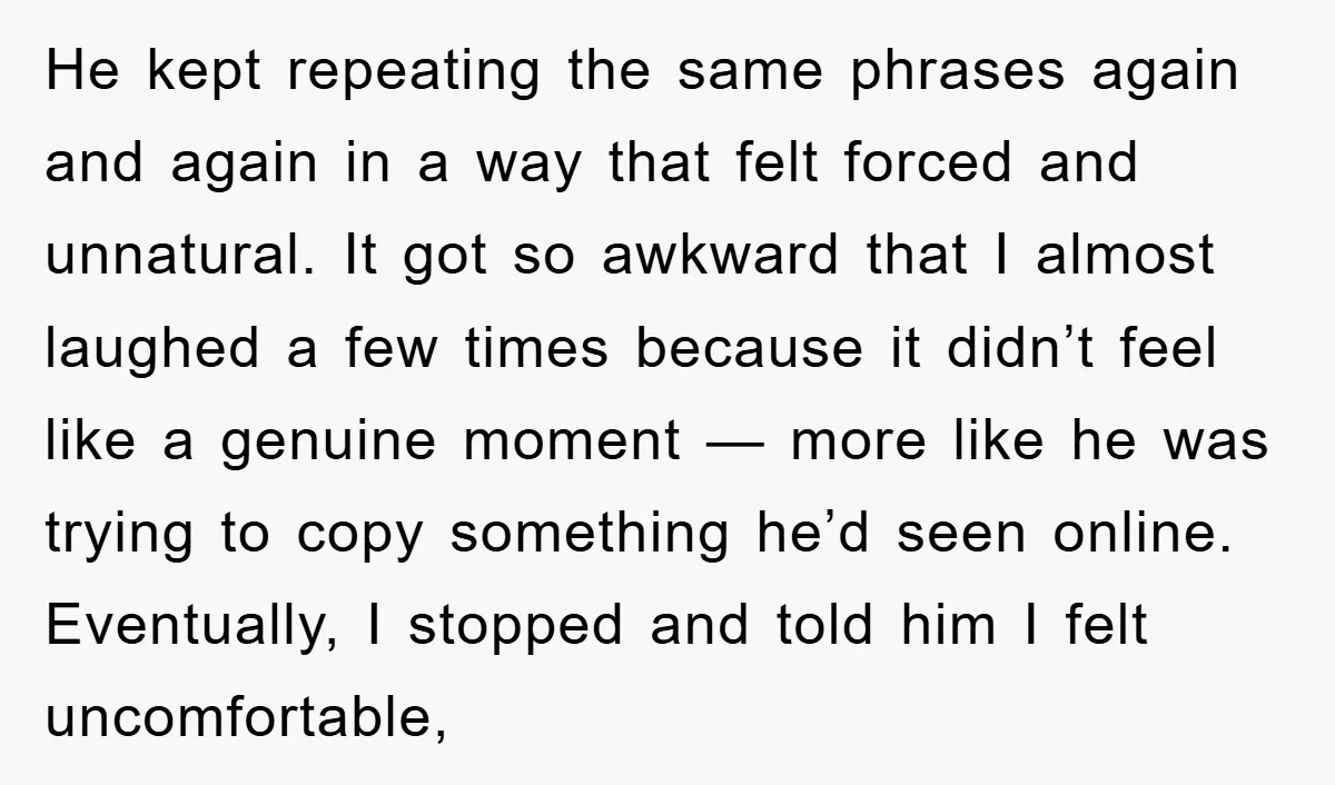 He kept repeating the same phrases again and again in a way that felt forced and unnatural. It got so awkward that I almost laughed a few times because it...