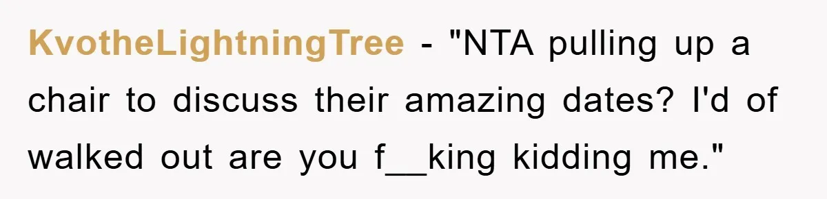 KvotheLightningTree - "NTA pulling up a chair to discuss their amazing dates? I'd of walked out are you f__king kidding me."